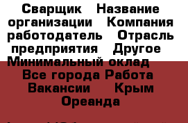 Сварщик › Название организации ­ Компания-работодатель › Отрасль предприятия ­ Другое › Минимальный оклад ­ 1 - Все города Работа » Вакансии   . Крым,Ореанда